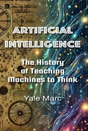 Artificial Intelligence: The History of Teaching Machines to Think cover image