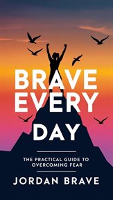 Brave Every Day: The Practical Guide to Overcoming Fear cover image