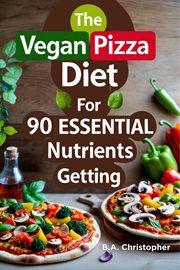 The Vegan Pizza Diet for 90 Essential Nutrients Getting cover image