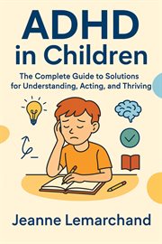ADHD in Children: The Complete Guide to Solutions for Understanding, Acting, and Thriving cover image