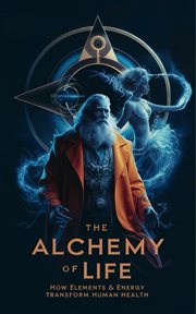 The Alchemy of Life - How Elements & Energy Transform Human Health cover image