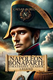 Napoleon Bonaparte: Strategist, Leader, Legend cover image