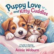 Puppy Love and Kitty Cuddles - a Guide to Raising the Perfect Pet Duo cover image