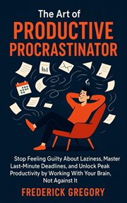 The Art of the Productive Procrastinator: Stop Feeling Guilty About Laziness, Master Last-Minute cover image