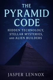 The Pyramid Code: Hidden Technology, Stellar Mysteries, and Alien Builders cover image