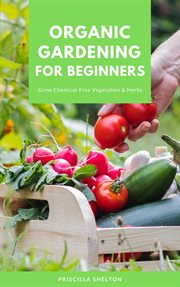 Organic Gardening for Beginners: Grow Chemical-Free Vegetables & Herbs cover image