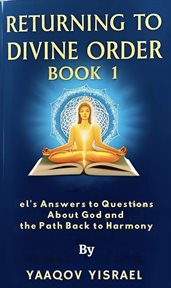 Returning to Divine Order: Book 1 El's Answers to Questions About God and the Path Back to Harmony cover image