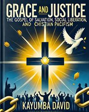 Grace and Justice: the Gospel of Salvation, Social Liberation, and Christian Pacifism cover image