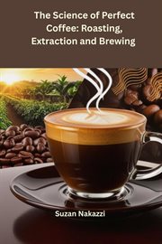 The Science of Perfect Coffee: Roasting, Extraction and Brewing cover image
