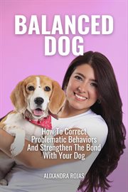 Balanced Dog How to Correct Problematic Behaviors and Strengthen the Bond With Your Dog cover image