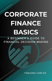 Corporate Finance Basics: A Beginner's Guide to Financial Decision-Making cover image