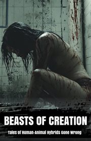 Beasts of Creation Tales of Human-Animal Hybrids Gone Wrong cover image