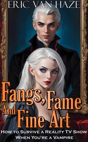 Fangs, Fame and Fine Art - How to Survive a Reality TV Show When You're a Vampire cover image