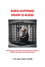 Escaping Our Cage: You Hold the Key to the Next Great Shift in Human Evolution cover image
