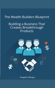 The Wealth Builders Blueprint, Building a Business That Creates Breakthrough Products cover image
