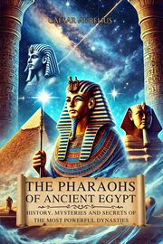 The Pharaohs of Ancient Egypt: History, Mysteries and Secrets of the Most Powerful Dynasties cover image