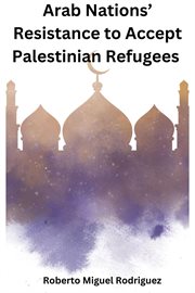 Arab Nations' Resistance to Accept Palestinian Refugees cover image