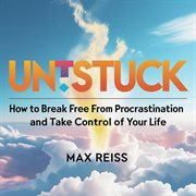 Unstuck: How to Break Free from Procrastination and Take Control of Your Life cover image