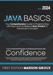 Java Basics: Your Comprehensive Guide to Programming With Ease and Confidence From Scratch to Advanc cover image