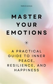 Master Your Emotions - a Practical Guide to Inner Peace, Resilience, and Happiness cover image