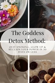The Goddess Detox Method: Quit Smoking, Glow up & Reclaim Your Power in 30 Days or Less cover image