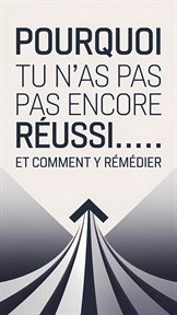 Pourquoi Tu N'as Pas Encore Réussi… Et Comment Y Remédier cover image