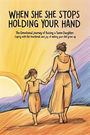 When She Stops Holding Your Hand: The Emotional Journey of Raising a Tween Daughter cover image