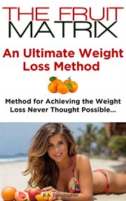 The Fruit Matrix - an Ultimate Weight Loss Method - Method for Achieving Weight Loss Never Thought P cover image
