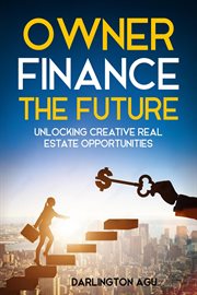 Owner Finance the Future: Unlocking Creative Real Estate Opportunities cover image