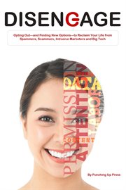 Disengage: Opting Out-and Finding New Options-to Reclaim Your Life From Spammers, Scammers, Intrusiv cover image