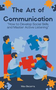 The Art of Communication: "How to Develop Social Skills and Master Active Listening" cover image