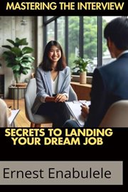 Mastering the Interview: secrets to Landing Your Dream Job cover image