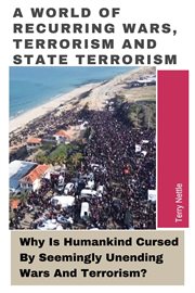 A World of Recurring Wars, Terrorism and State Terrorism : Why Is Humankind Cursed By Seemingly Unending Wars and Terrorism? cover image