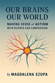 Our Brains Our World: Making Sense of Autism With Science and Compassion cover image