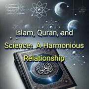 Islam Quran and Science: A Harmonious Relationship cover image