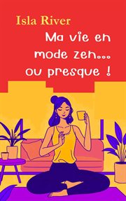 Ma Vie En Mode Zen... Ou Presque ! cover image