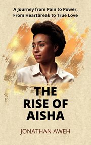 The Rise of Aisha: A Journey From Pain to Power, From Heartbreak to True Love cover image