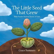 The Little Seed That Grew: Bible Parable Bedtime Stories of Faith cover image
