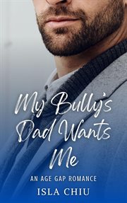 My Bully's Dad Wants Me: An Age Gap Romance cover image