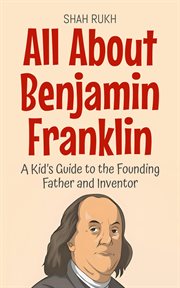 All About Benjamin Franklin: A Kid's Guide to the Founding Father and Inventor cover image
