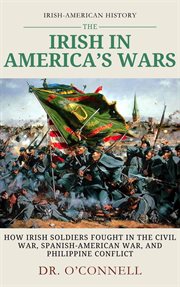 The Irish in American Wars: How Irish Soldiers Fought in the Civil War, Spanish-American War, and Ph cover image