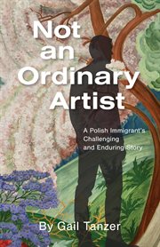 Not an Ordinary Artist: A Polish Immigrant's Challenging and Enduring Story cover image