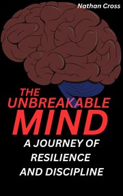 The Unbreakable Mind: A Journey of Resilience and Discipline cover image