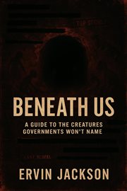 Beneath Us: A Guide to the Creatures Governments Won't Name cover image