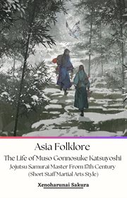 Asia Folklore the Life of Muso Gonnosuke Katsuyoshi Jojutsu Samurai Master From 17th Century (Sho cover image