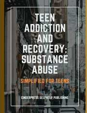 Teen Addiction and Recovery: Substance Abuse: Simplified for Teens cover image