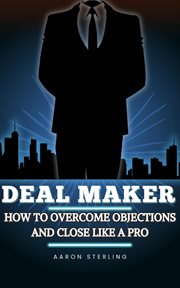Deal Maker: How to Overcome Objections and Close Like a Pro cover image