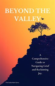 Beyond the Valley: A Comprehensive Guide to Navigating Grief and Reclaiming Joy cover image