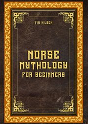 Norse Mythology for Beginners: Discover the Ancient Sagas, Gods and Creatures of the North : Let yourself be captivated by the mystical tales of the North cover image