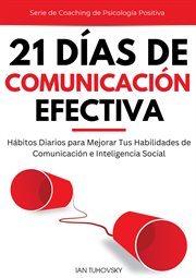 21 Días de comunicación efectiva : Hábitos y ejercicios diarios para mejorar tus habilidades de comunicación e inteligencia social cover image